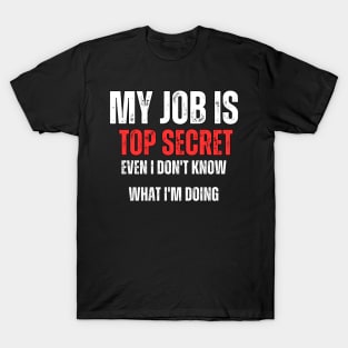 My Job is Top Secret , Even I Don't Know What I'm Doing T-Shirt